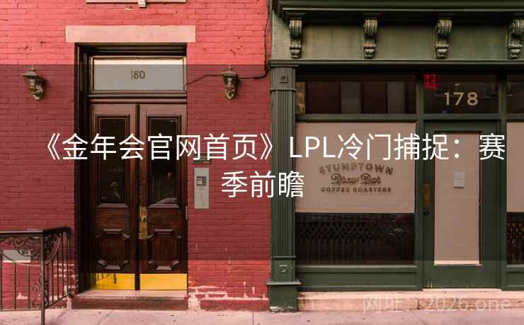 《金年会官网首页》LPL冷门捕捉：赛季前瞻