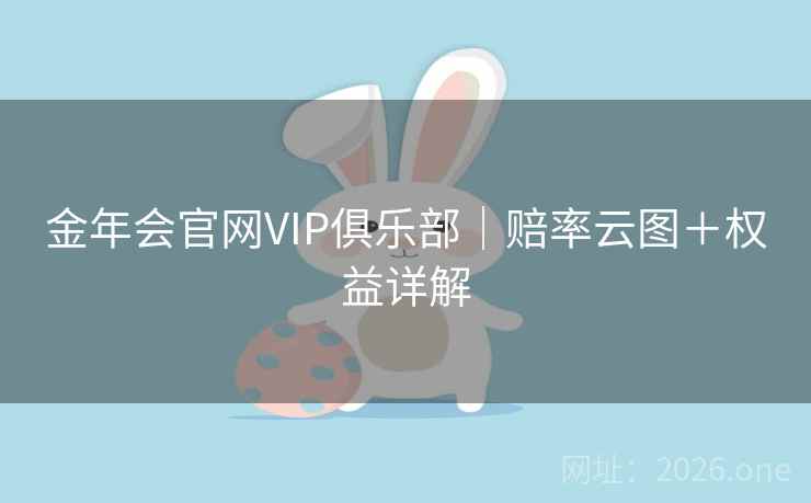 金年会官网VIP俱乐部｜赔率云图＋权益详解