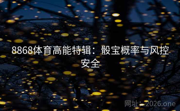 8868体育高能特辑：骰宝概率与风控安全