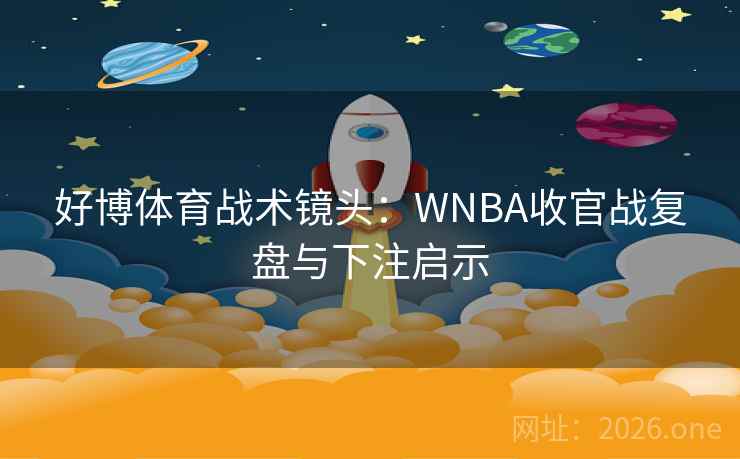 好博体育战术镜头：WNBA收官战复盘与下注启示