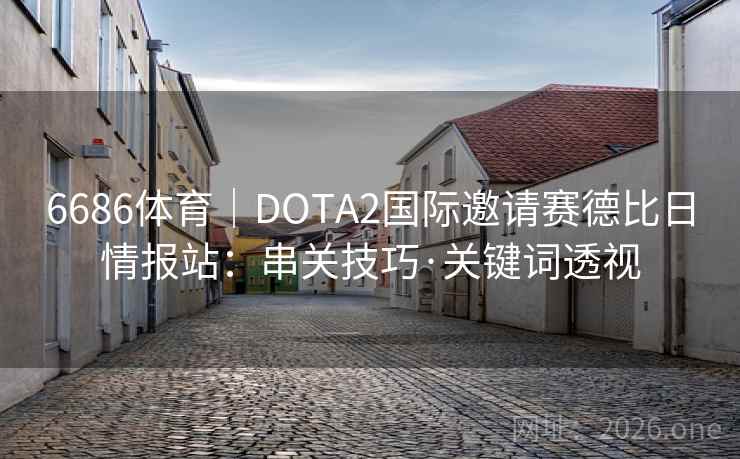 6686体育｜DOTA2国际邀请赛德比日情报站：串关技巧·关键词透视