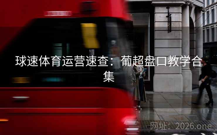球速体育运营速查：葡超盘口教学合集