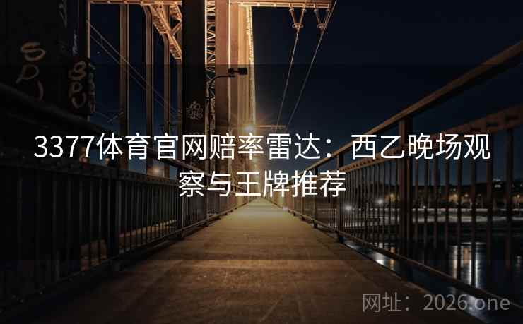 3377体育官网赔率雷达：西乙晚场观察与王牌推荐