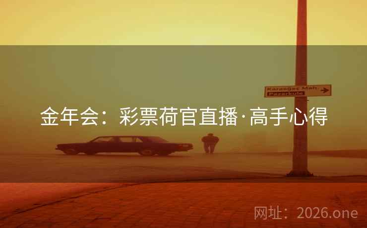 金年会:彩票荷官直播·高手心得 金年会:彩票荷官直播·高手心得