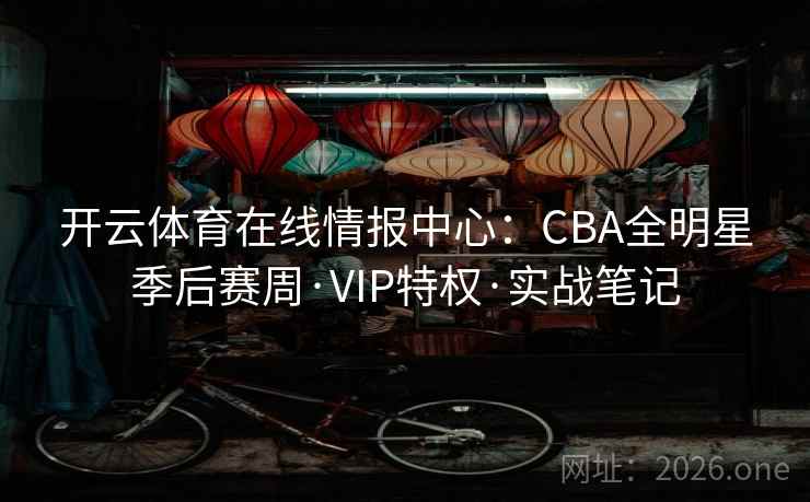 开云体育在线情报中心：CBA全明星季后赛周·VIP特权·实战笔记