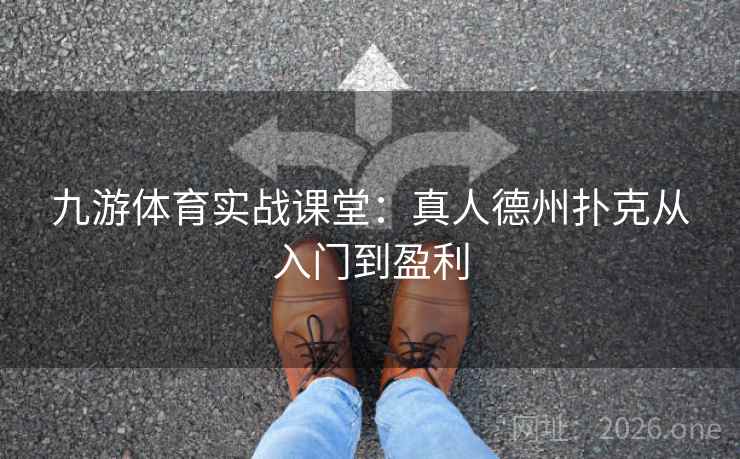 九游体育实战课堂：真人德州扑克从入门到盈利
