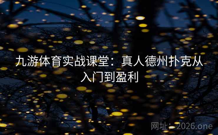 九游体育实战课堂：真人德州扑克从入门到盈利