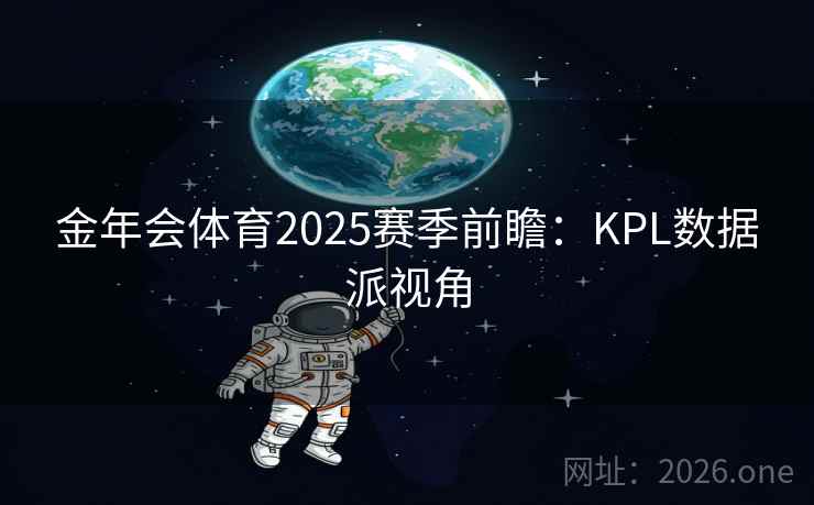 金年会体育2025赛季前瞻：KPL数据派视角
