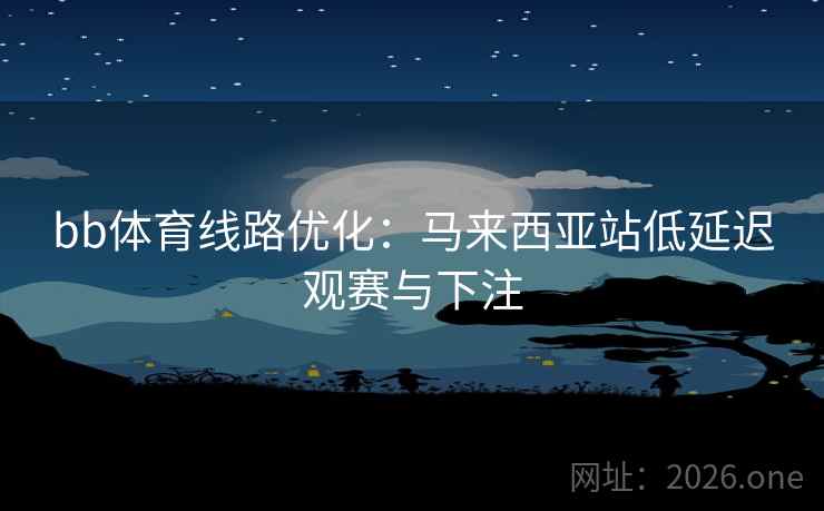 bb体育线路优化：马来西亚站低延迟观赛与下注